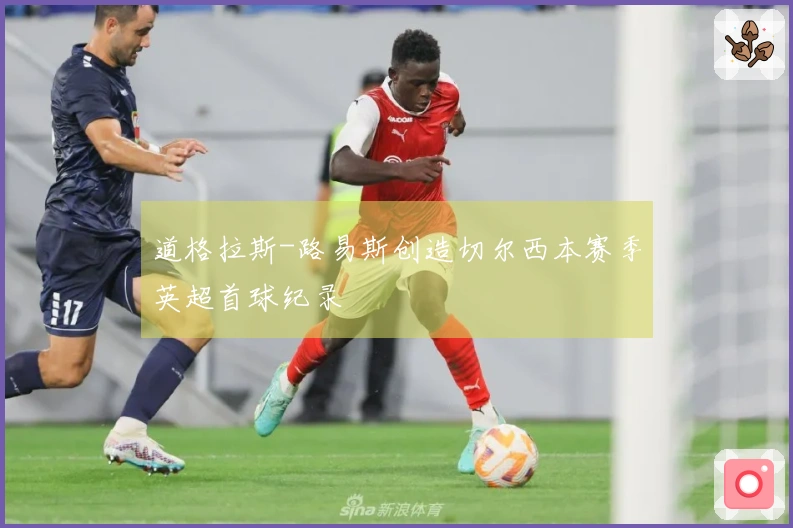 道格拉斯-路易斯创造切尔西本赛季英超首球纪录