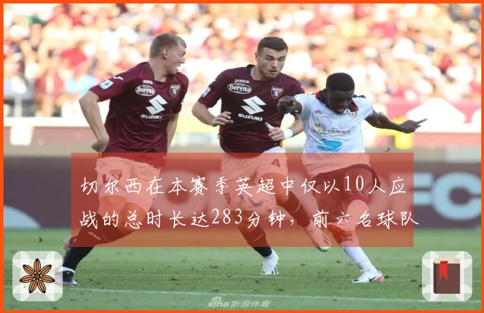 切尔西在本赛季英超中仅以10人应战的总时长达283分钟，前六名球队总计只有69分钟。