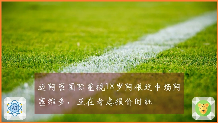 迈阿密国际重视18岁阿根廷中场阿塞维多，正在考虑报价时机