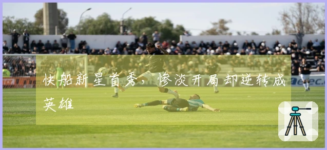 快船新星首秀，惨淡开局却逆转成英雄