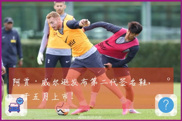 阿贾·威尔逊发布第二代签名鞋，将于五月上市！