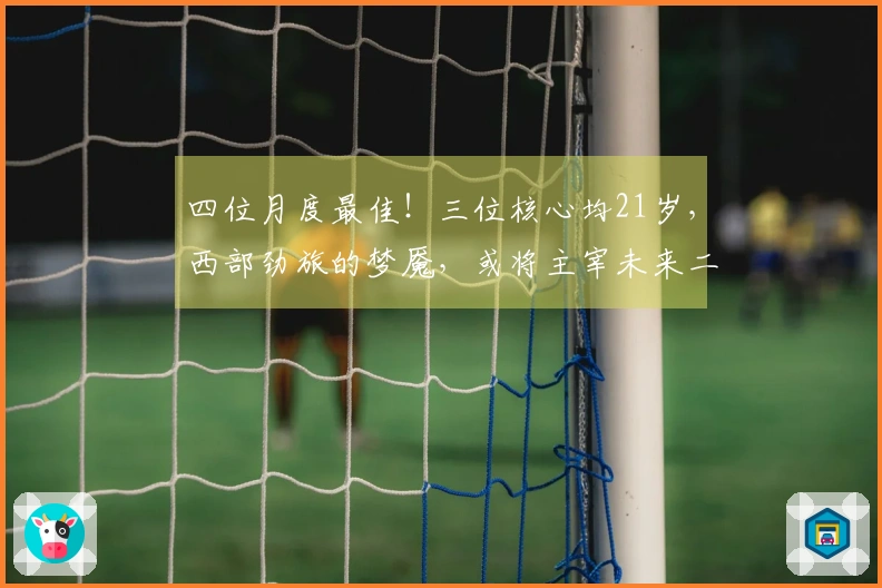 四位月度最佳！三位核心均21岁，西部劲旅的梦魇，或将主宰未来二十年