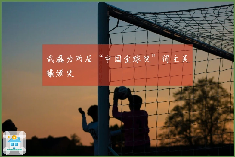 武磊为两届“中国金球奖”得主吴曦颁奖