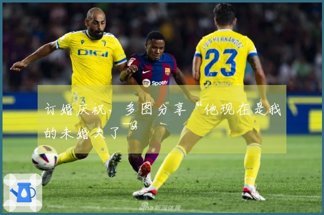 订婚庆祝，多图分享“他现在是我的未婚夫了~”