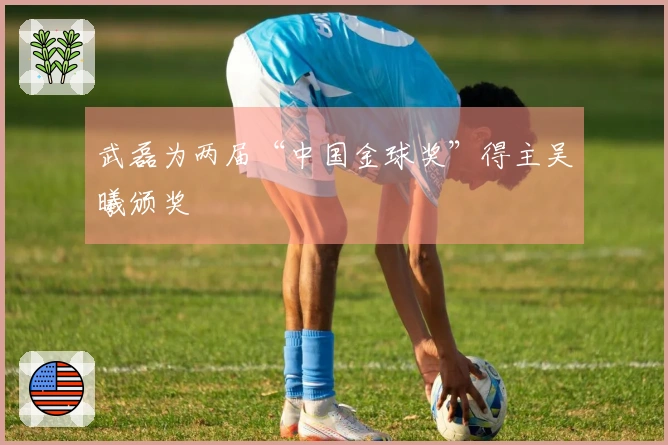 武磊为两届“中国金球奖”得主吴曦颁奖