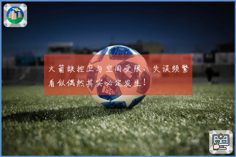 火箭缺控卫与空间受限，失误频繁看似偶然其实必定发生！