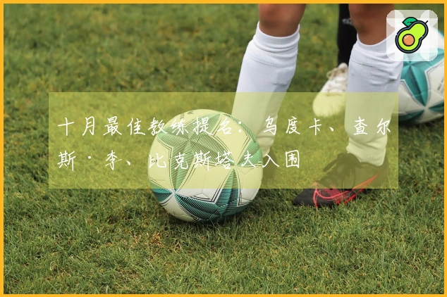 十月最佳教练提名：乌度卡、查尔斯·李、比克斯塔夫入围