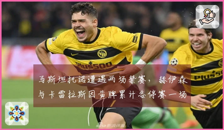 马斯坦托诺遭遇两场禁赛，赫伊森与卡雷拉斯因黄牌累计各停赛一场