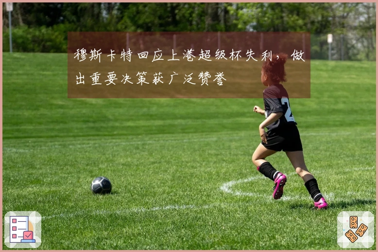 穆斯卡特回应上港超级杯失利，做出重要决策获广泛赞誉